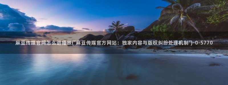 麻豆传媒视频在线官网：麻豆传媒官网怎么进播放(\