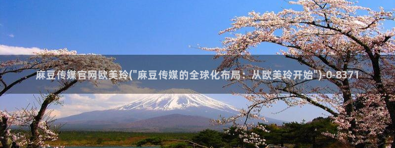 麻豆文化传媒官网免费：麻豆传媒官网欧美玲(\