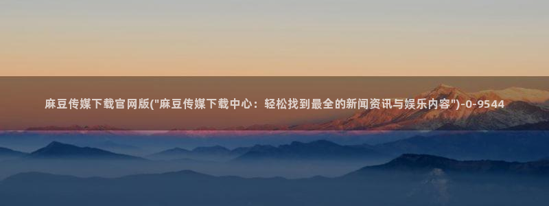 麻豆床传媒官网免费：麻豆传媒下载官网版(\