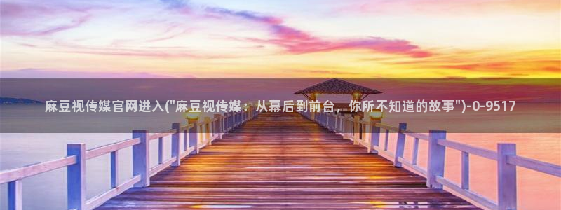 9麻豆传媒官网：麻豆视传媒官网进入(\