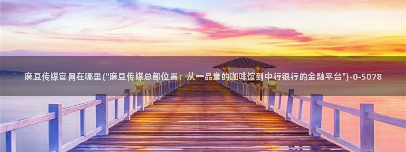 麻豆传媒官网直：麻豆传媒官网在哪里(\