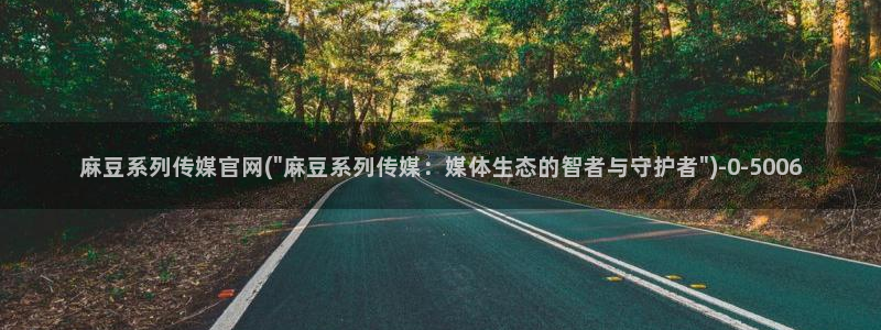 麻豆剧传媒电影官网：麻豆系列传媒官网(\